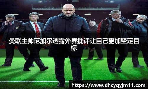 曼联主帅范加尔透露外界批评让自己更加坚定目标