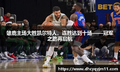 雄鹿主场大胜凯尔特人，连胜达到十场——冠军之路再启航