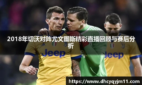 2018年切沃对阵尤文图斯精彩直播回顾与赛后分析