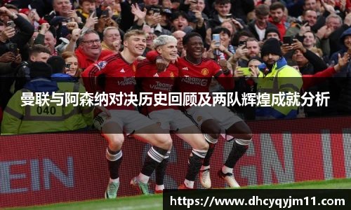 曼联与阿森纳对决历史回顾及两队辉煌成就分析