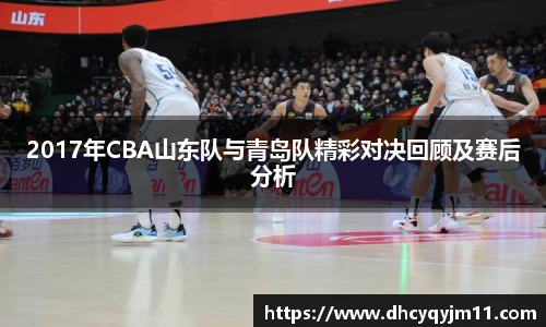 2017年CBA山东队与青岛队精彩对决回顾及赛后分析