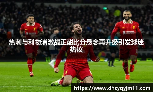 热刺与利物浦激战正酣比分悬念再升级引发球迷热议