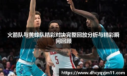 火箭队与黄蜂队精彩对决完整回放分析与精彩瞬间回顾