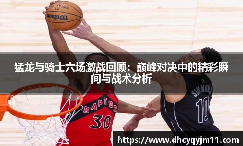 猛龙与骑士六场激战回顾：巅峰对决中的精彩瞬间与战术分析