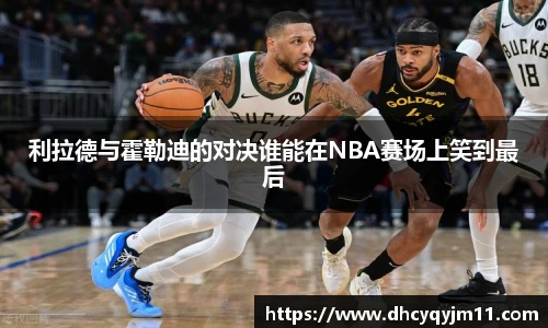 利拉德与霍勒迪的对决谁能在NBA赛场上笑到最后