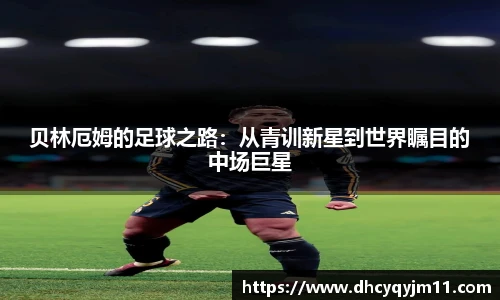 贝林厄姆的足球之路：从青训新星到世界瞩目的中场巨星