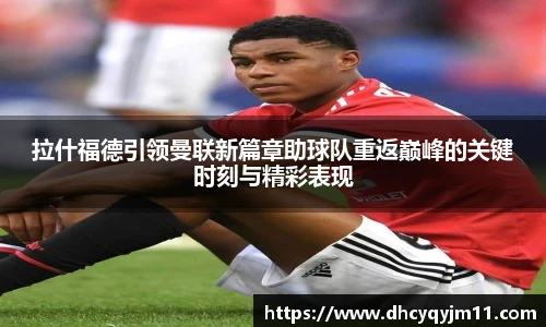 拉什福德引领曼联新篇章助球队重返巅峰的关键时刻与精彩表现