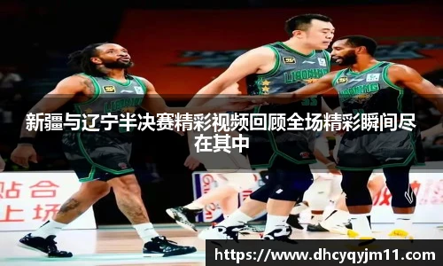 新疆与辽宁半决赛精彩视频回顾全场精彩瞬间尽在其中