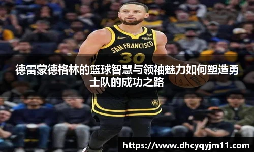 德雷蒙德格林的篮球智慧与领袖魅力如何塑造勇士队的成功之路