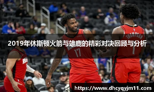 2019年休斯顿火箭与雄鹿的精彩对决回顾与分析